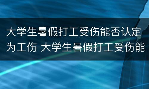大学生暑假打工受伤能否认定为工伤 大学生暑假打工受伤能否认定为工伤事故