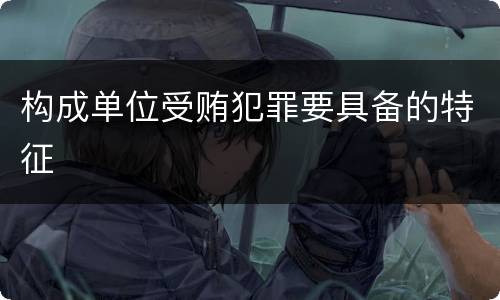 构成单位受贿犯罪要具备的特征