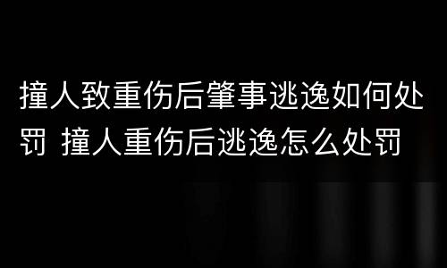撞人致重伤后肇事逃逸如何处罚 撞人重伤后逃逸怎么处罚