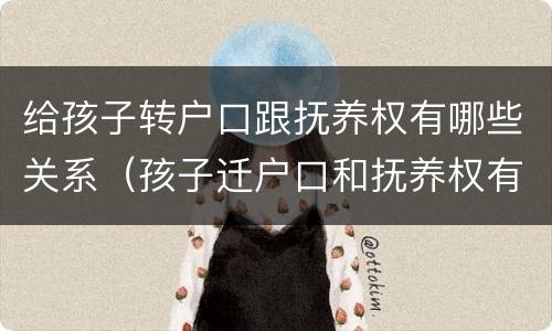 给孩子转户口跟抚养权有哪些关系（孩子迁户口和抚养权有关系吗）