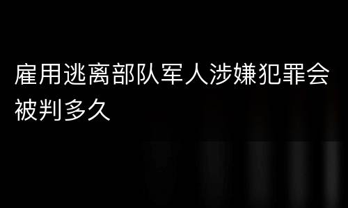 雇用逃离部队军人涉嫌犯罪会被判多久