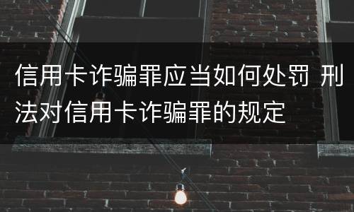 信用卡诈骗罪应当如何处罚 刑法对信用卡诈骗罪的规定