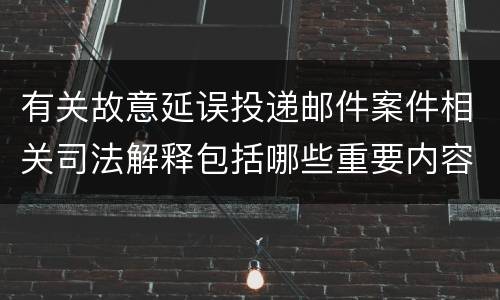 有关故意延误投递邮件案件相关司法解释包括哪些重要内容