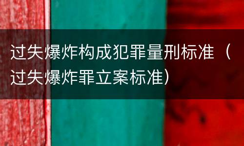 过失爆炸构成犯罪量刑标准（过失爆炸罪立案标准）