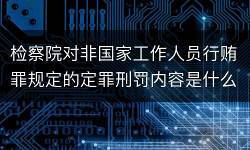 检察院对非国家工作人员行贿罪规定的定罪刑罚内容是什么