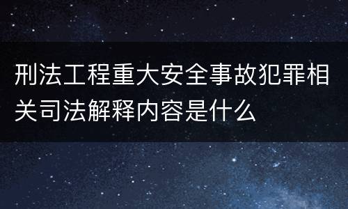 刑法工程重大安全事故犯罪相关司法解释内容是什么