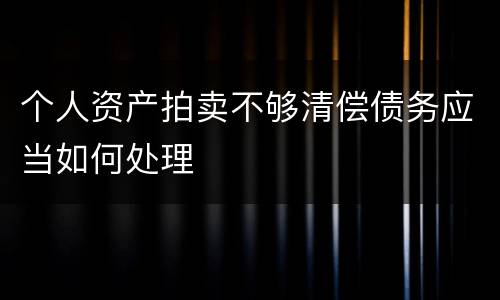 个人资产拍卖不够清偿债务应当如何处理
