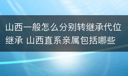 山西一般怎么分别转继承代位继承 山西直系亲属包括哪些