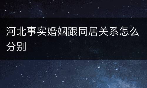 河北事实婚姻跟同居关系怎么分别