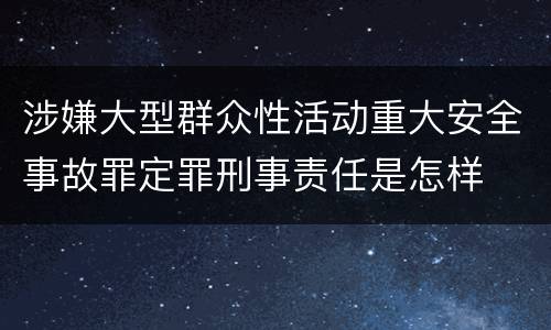 涉嫌大型群众性活动重大安全事故罪定罪刑事责任是怎样