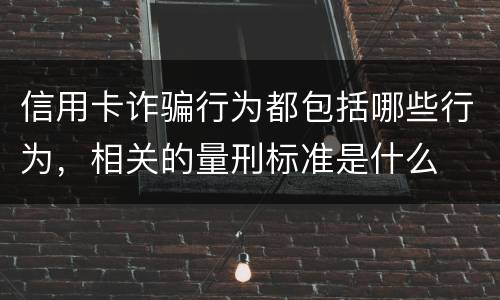 信用卡诈骗行为都包括哪些行为,相关的量刑标准是什么