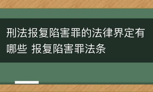 刑法报复陷害罪的法律界定有哪些 报复陷害罪法条