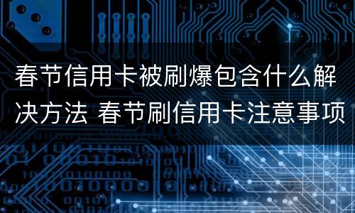 春节信用卡被刷爆包含什么解决方法 春节刷信用卡注意事项