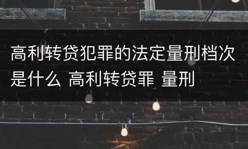 高利转贷犯罪的法定量刑档次是什么 高利转贷罪 量刑