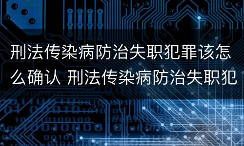 刑法传染病防治失职犯罪该怎么确认 刑法传染病防治失职犯罪该怎么确认呢