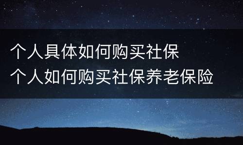 个人具体如何购买社保	 个人如何购买社保养老保险