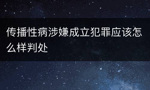 传播性病涉嫌成立犯罪应该怎么样判处