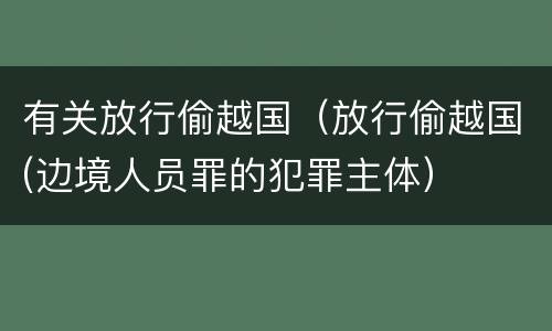 有关放行偷越国（放行偷越国(边境人员罪的犯罪主体）