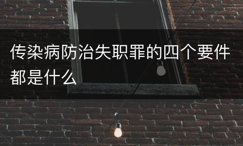 传染病防治失职罪的四个要件都是什么
