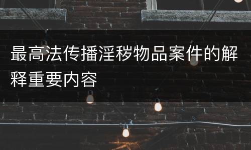 最高法传播淫秽物品案件的解释重要内容