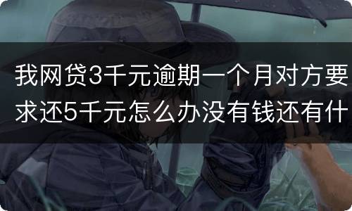 我网贷3千元逾期一个月对方要求还5千元怎么办没有钱还有什么严重后果吗