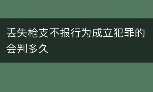 丢失枪支不报行为成立犯罪的会判多久