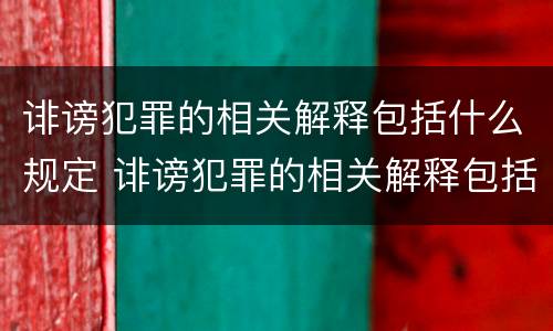 诽谤犯罪的相关解释包括什么规定 诽谤犯罪的相关解释包括什么规定呢