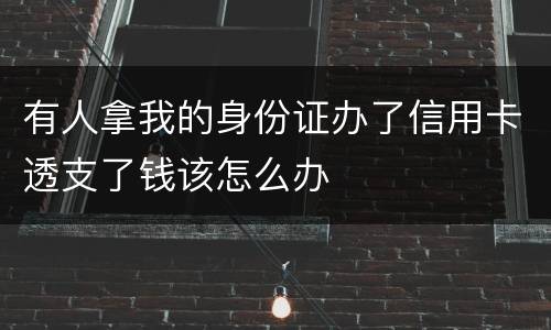 有人拿我的身份证办了信用卡透支了钱该怎么办