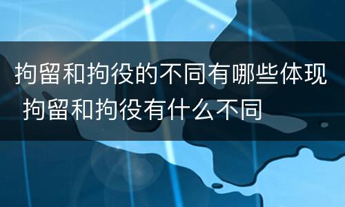 拘留和拘役的不同有哪些体现 拘留和拘役有什么不同