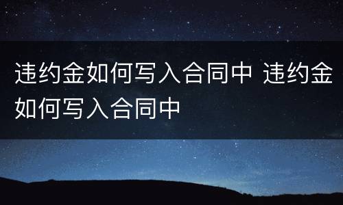 违约金如何写入合同中 违约金如何写入合同中