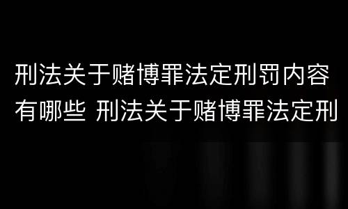 刑法关于赌博罪法定刑罚内容有哪些 刑法关于赌博罪法定刑罚内容有哪些