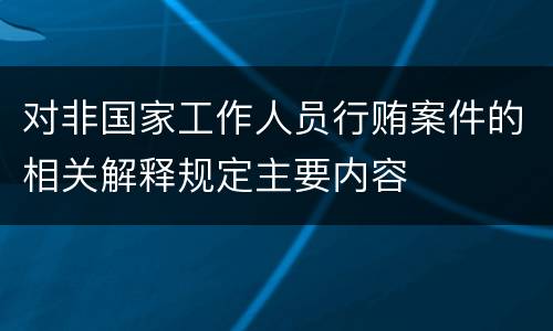 对非国家工作人员行贿案件的相关解释规定主要内容