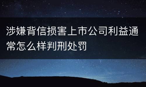 涉嫌背信损害上市公司利益通常怎么样判刑处罚