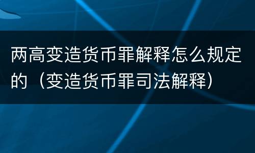 两高变造货币罪解释怎么规定的（变造货币罪司法解释）
