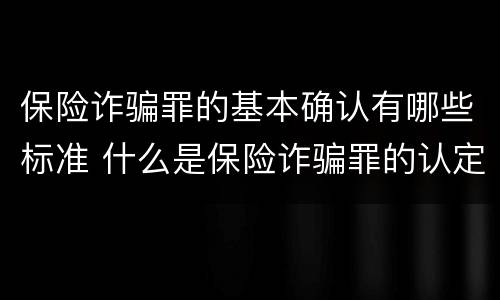 保险诈骗罪的基本确认有哪些标准 什么是保险诈骗罪的认定