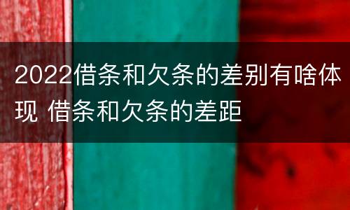 2022借条和欠条的差别有啥体现 借条和欠条的差距