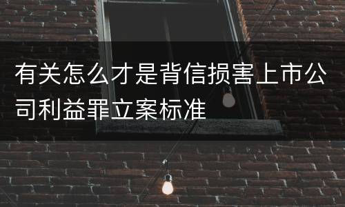 有关怎么才是背信损害上市公司利益罪立案标准