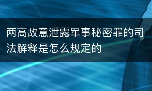 两高故意泄露军事秘密罪的司法解释是怎么规定的