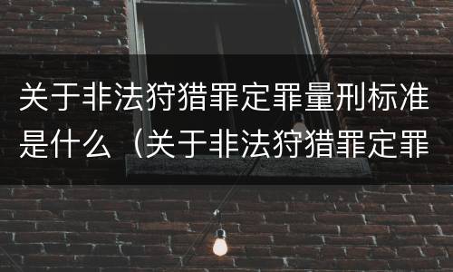 关于非法狩猎罪定罪量刑标准是什么（关于非法狩猎罪定罪量刑标准是什么规定）