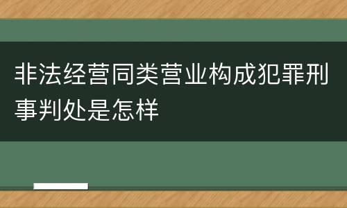 非法经营同类营业构成犯罪刑事判处是怎样