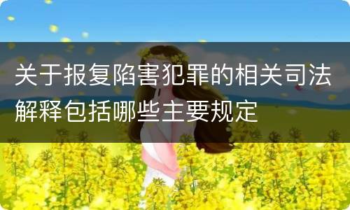 关于报复陷害犯罪的相关司法解释包括哪些主要规定