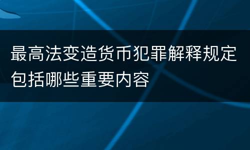 最高法变造货币犯罪解释规定包括哪些重要内容