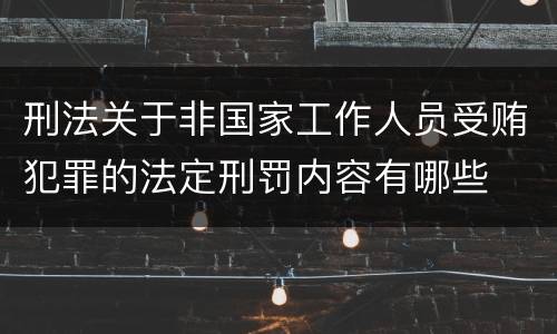 刑法关于非国家工作人员受贿犯罪的法定刑罚内容有哪些