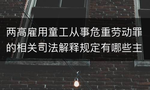 两高雇用童工从事危重劳动罪的相关司法解释规定有哪些主要内容
