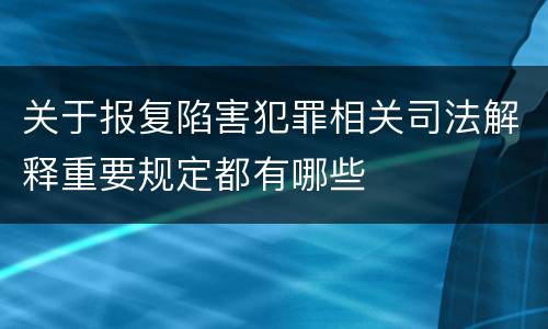 关于报复陷害犯罪相关司法解释重要规定都有哪些