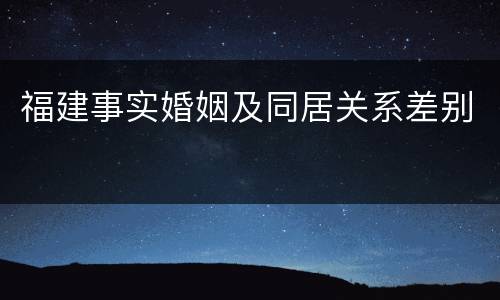 福建事实婚姻及同居关系差别