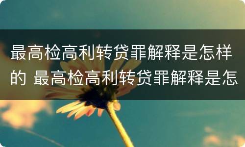 最高检高利转贷罪解释是怎样的 最高检高利转贷罪解释是怎样的呢