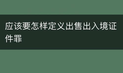 应该要怎样定义出售出入境证件罪