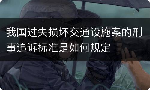 我国过失损坏交通设施案的刑事追诉标准是如何规定