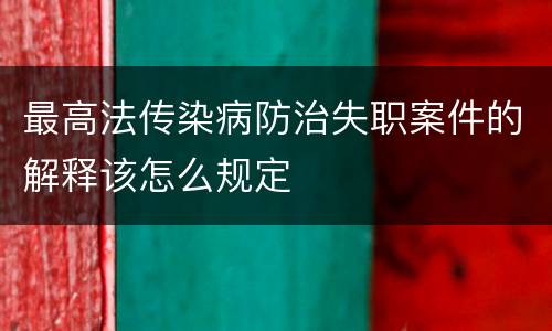 最高法传染病防治失职案件的解释该怎么规定